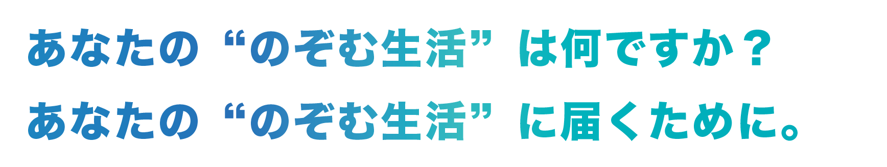 あなたの望む生活は何ですか？あなたの望む生活に届くために